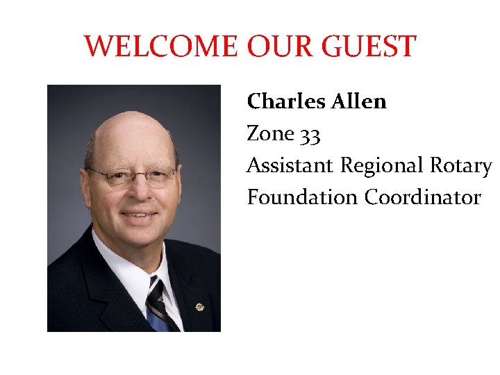 WELCOME OUR GUEST Charles Allen Zone 33 Assistant Regional Rotary Foundation Coordinator 