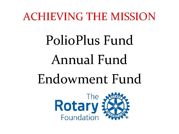 ACHIEVING THE MISSION Polio. Plus Fund Annual Fund Endowment Fund 