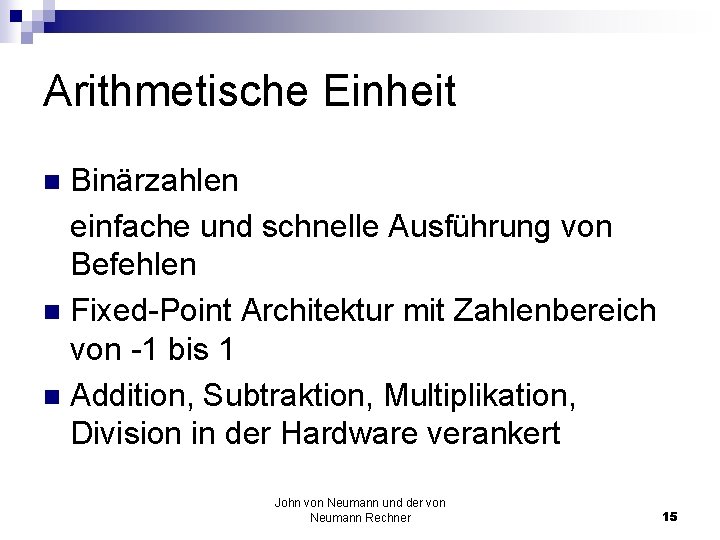 Arithmetische Einheit Binärzahlen einfache und schnelle Ausführung von Befehlen n Fixed-Point Architektur mit Zahlenbereich