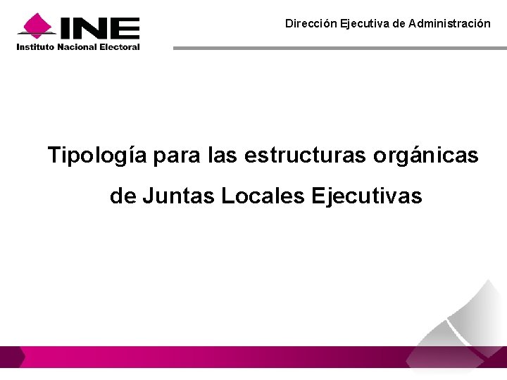 Dirección Ejecutiva de Administración Tipología para las estructuras orgánicas de Juntas Locales Ejecutivas Dirección Ejecutiva de Administración Tipología para las estructuras orgánicas de Juntas Locales Ejecutivas
