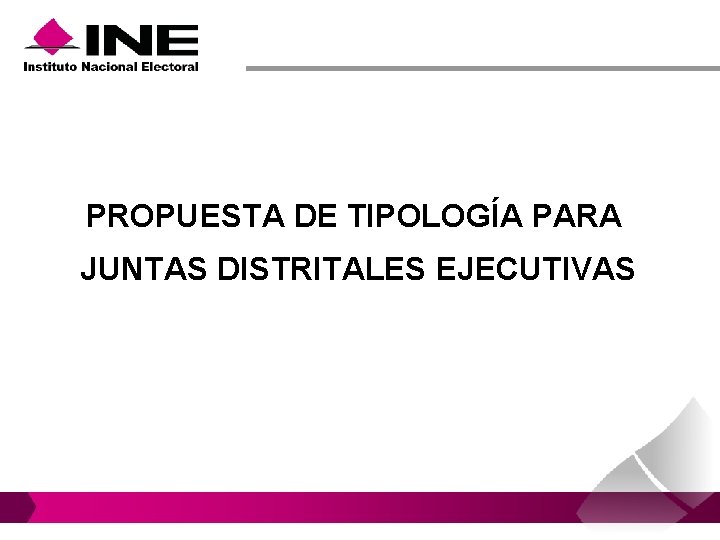 PROPUESTA DE TIPOLOGÍA PARA JUNTAS DISTRITALES EJECUTIVAS PROPUESTA DE TIPOLOGÍA PARA JUNTAS DISTRITALES EJECUTIVAS