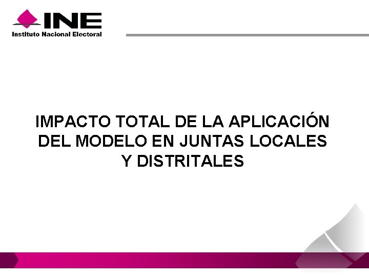 IMPACTO TOTAL DE LA APLICACIÓN DEL MODELO EN JUNTAS LOCALES Y DISTRITALES IMPACTO TOTAL DE LA APLICACIÓN DEL MODELO EN JUNTAS LOCALES Y DISTRITALES