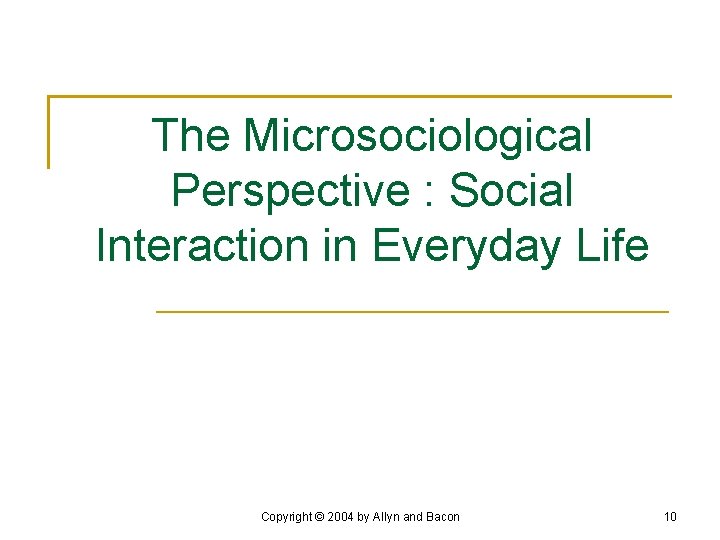 The Microsociological Perspective : Social Interaction in Everyday Life Copyright © 2004 by Allyn