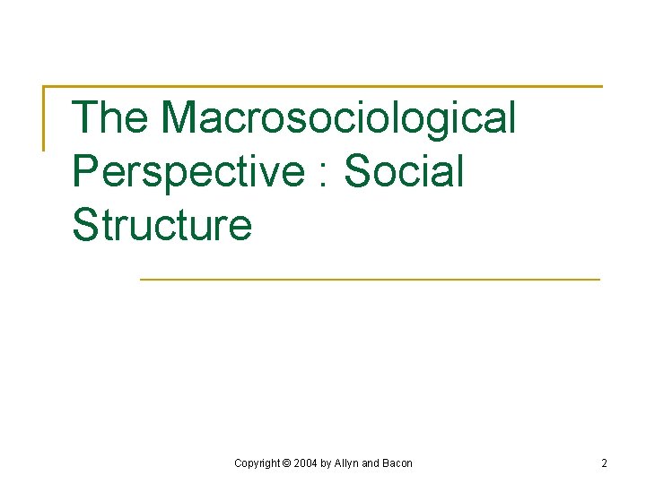 The Macrosociological Perspective : Social Structure Copyright © 2004 by Allyn and Bacon 2
