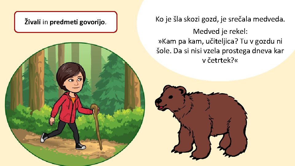 Živali in predmeti govorijo. Ko je šla skozi gozd, je srečala medveda. Medved je