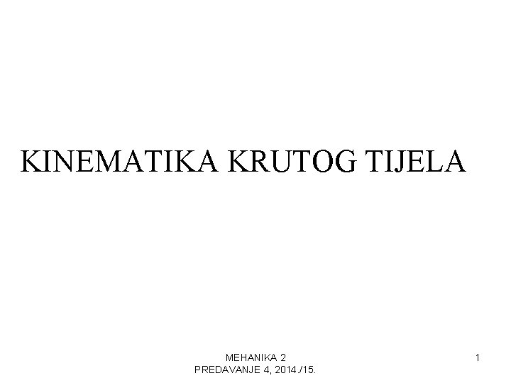 KINEMATIKA KRUTOG TIJELA MEHANIKA 2 PREDAVANJE 4, 2014. /15. 1 KINEMATIKA KRUTOG TIJELA MEHANIKA 2 PREDAVANJE 4, 2014. /15. 1