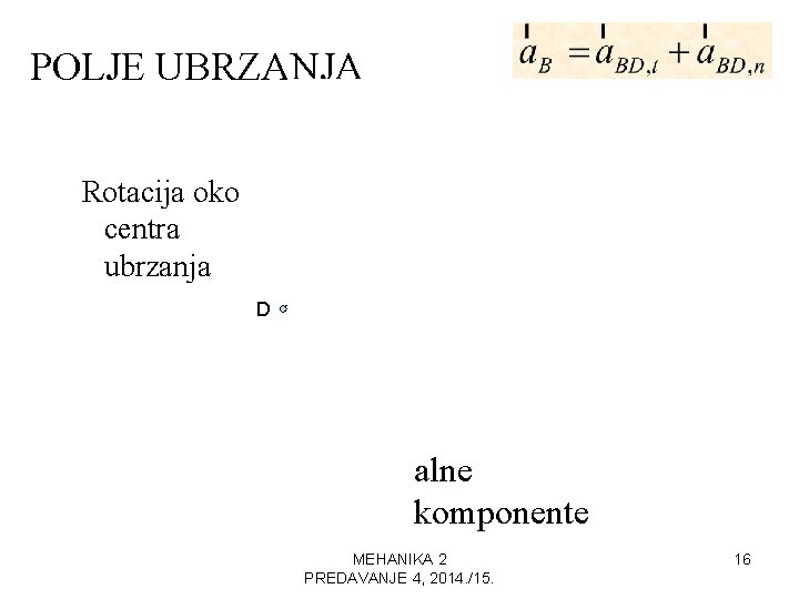 POLJE UBRZANJA Rotacija oko centra ubrzanja Tangencijalne komponente D + D Norm alne komponente POLJE UBRZANJA Rotacija oko centra ubrzanja Tangencijalne komponente D + D Norm alne komponente