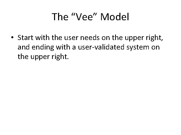 The “Vee” Model • Start with the user needs on the upper right, and