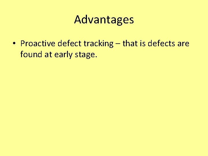 Advantages • Proactive defect tracking – that is defects are found at early stage.