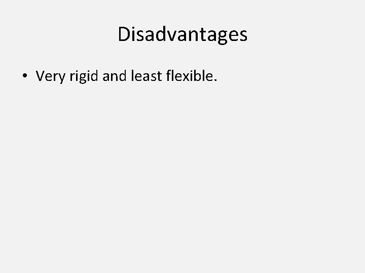 Disadvantages • Very rigid and least flexible. 
