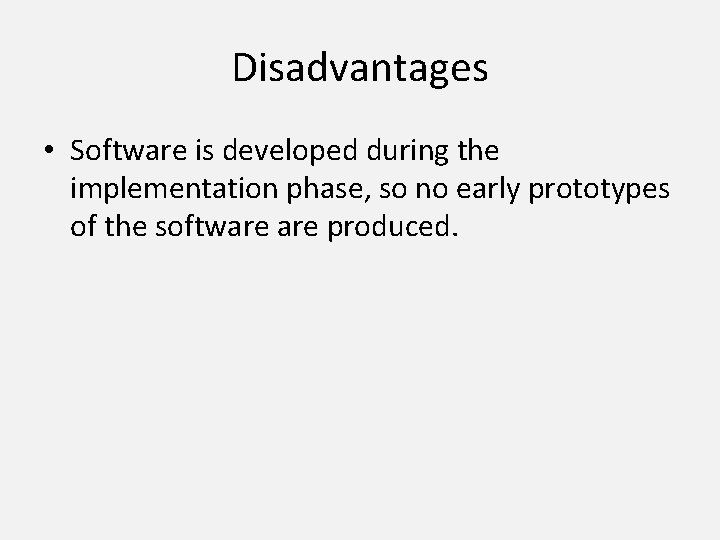 Disadvantages • Software is developed during the implementation phase, so no early prototypes of