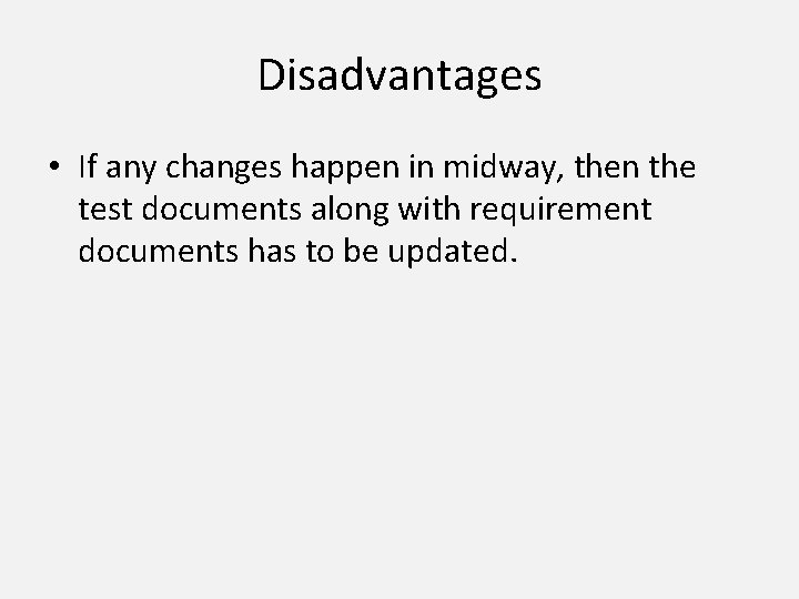 Disadvantages • If any changes happen in midway, then the test documents along with