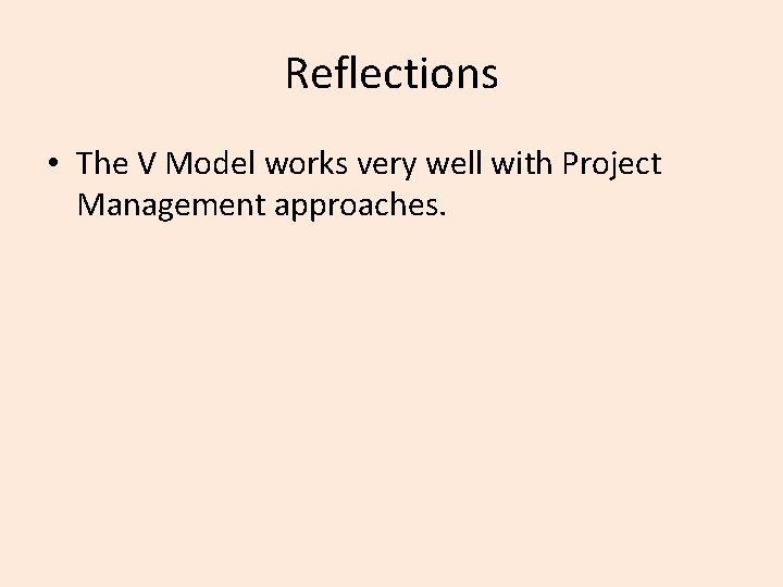 Reflections • The V Model works very well with Project Management approaches. 