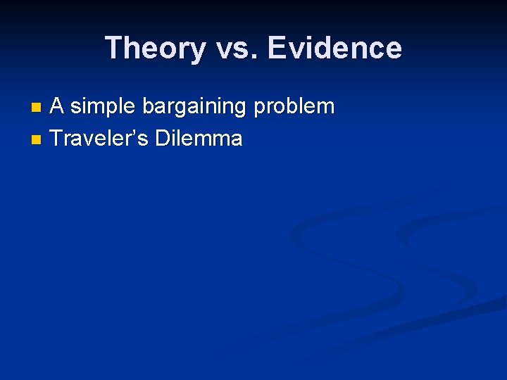 Theory vs. Evidence A simple bargaining problem n Traveler’s Dilemma n 