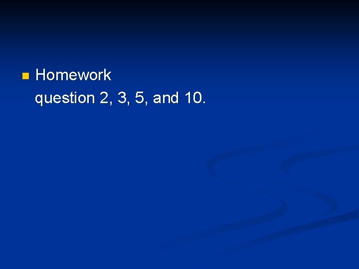 n Homework question 2, 3, 5, and 10. 