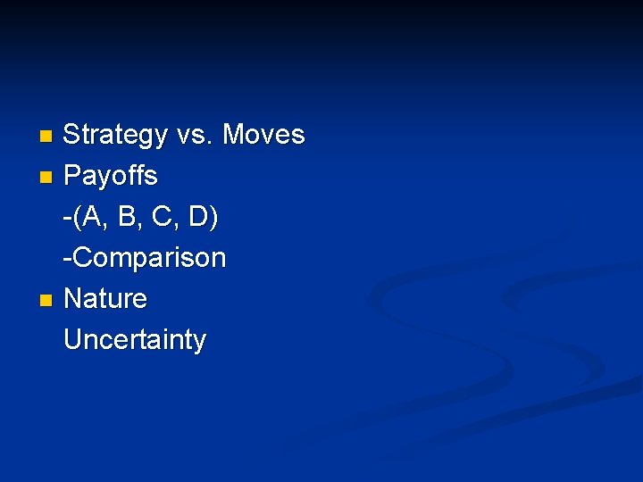 Strategy vs. Moves n Payoffs -(A, B, C, D) -Comparison n Nature Uncertainty n