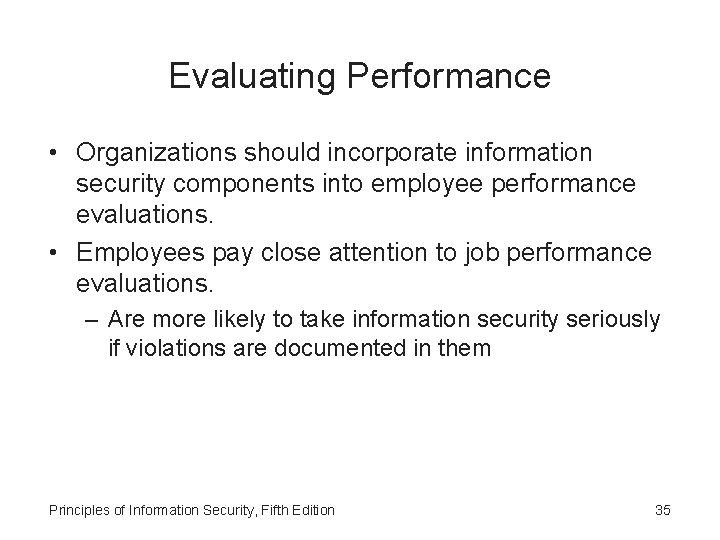 Evaluating Performance • Organizations should incorporate information security components into employee performance evaluations. •