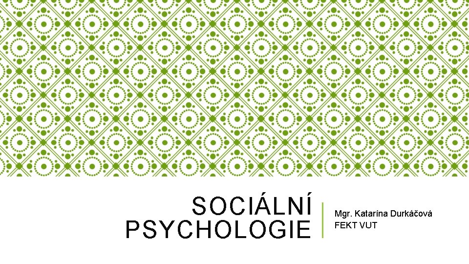 SOCIÁLNÍ PSYCHOLOGIE Mgr. Katarína Durkáčová FEKT VUT SOCIÁLNÍ PSYCHOLOGIE Mgr. Katarína Durkáčová FEKT VUT