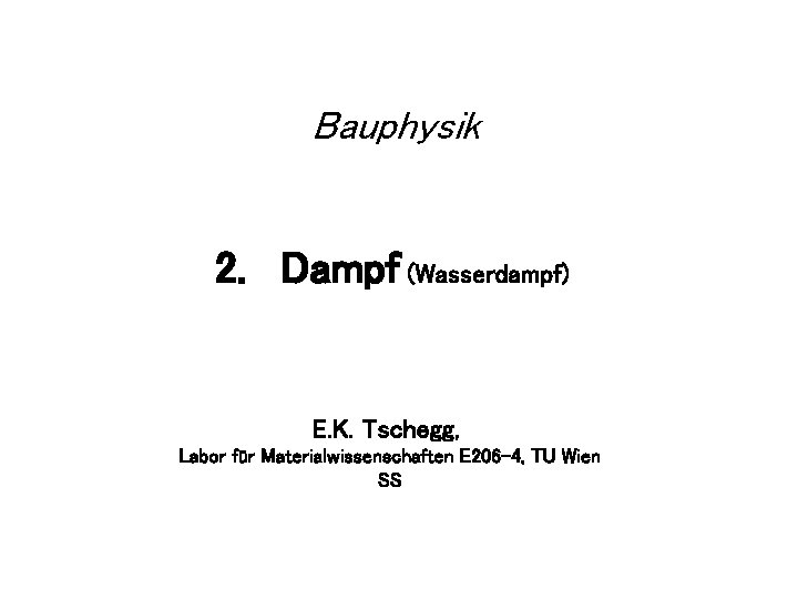 Bauphysik 2. Dampf (Wasserdampf) E. K. Tschegg, Labor für Materialwissenschaften E 206 -4, TU