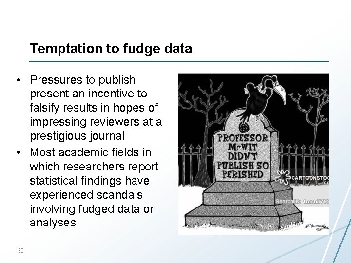 Temptation to fudge data • Pressures to publish present an incentive to falsify results