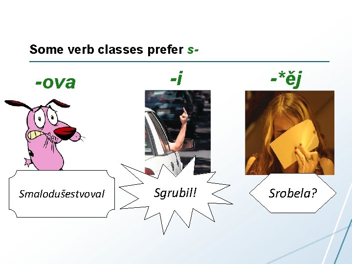 Some verb classes prefer s- -оvа Smalodušestvoval -i Sgrubil! -*ěj Srobela? 
