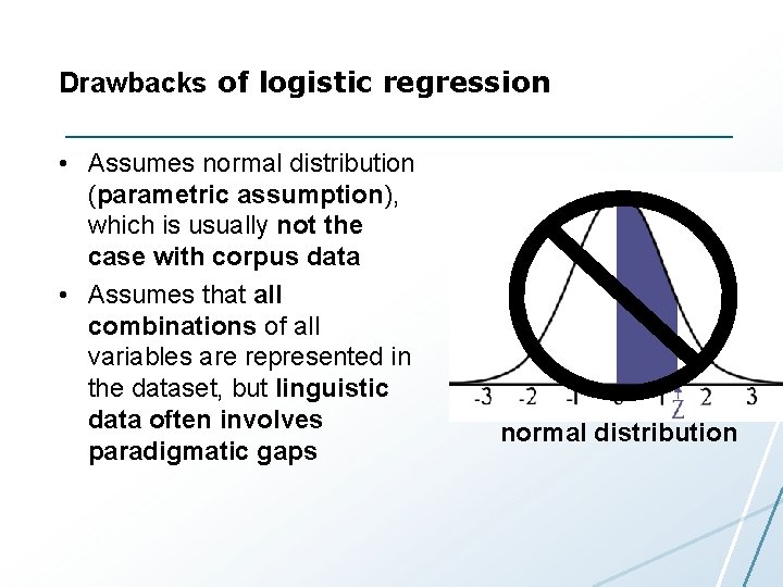 Drawbacks of logistic regression • Assumes normal distribution (parametric assumption), which is usually not