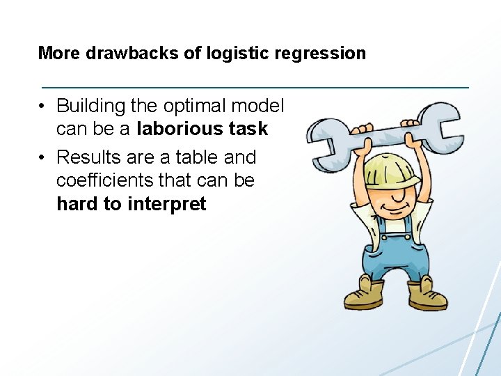 More drawbacks of logistic regression • Building the optimal model can be a laborious