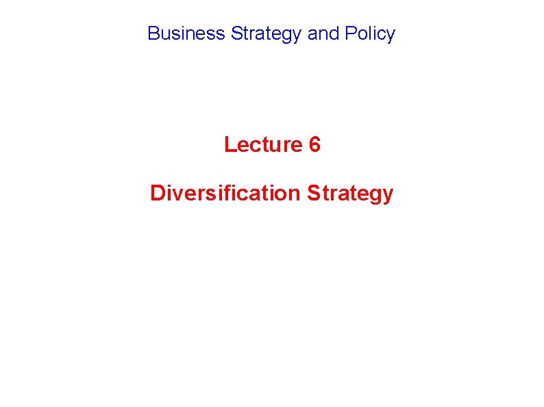 Business Strategy and Policy Lecture 6 Diversification Strategy 