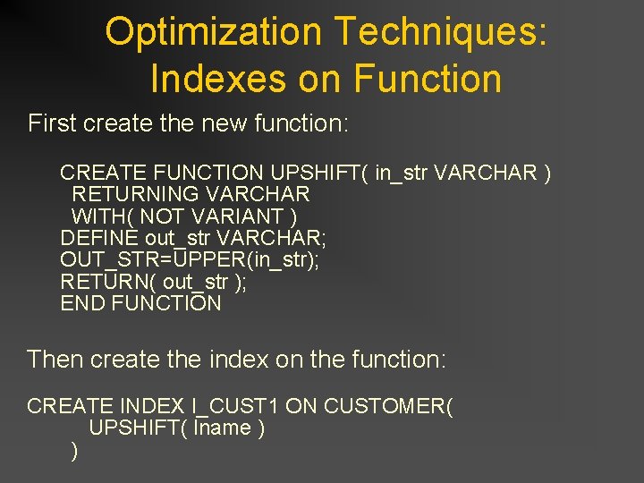 Optimization Techniques: Indexes on Function First create the new function: CREATE FUNCTION UPSHIFT( in_str Optimization Techniques: Indexes on Function First create the new function: CREATE FUNCTION UPSHIFT( in_str