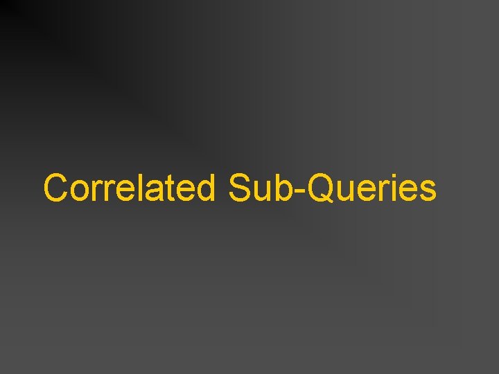 Correlated Sub-Queries Correlated Sub-Queries