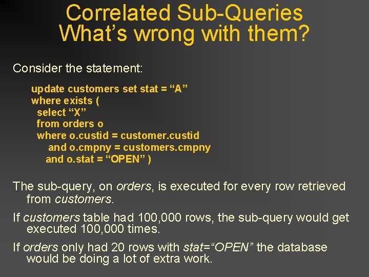 Correlated Sub-Queries What’s wrong with them? Consider the statement: update customers set stat = Correlated Sub-Queries What’s wrong with them? Consider the statement: update customers set stat =