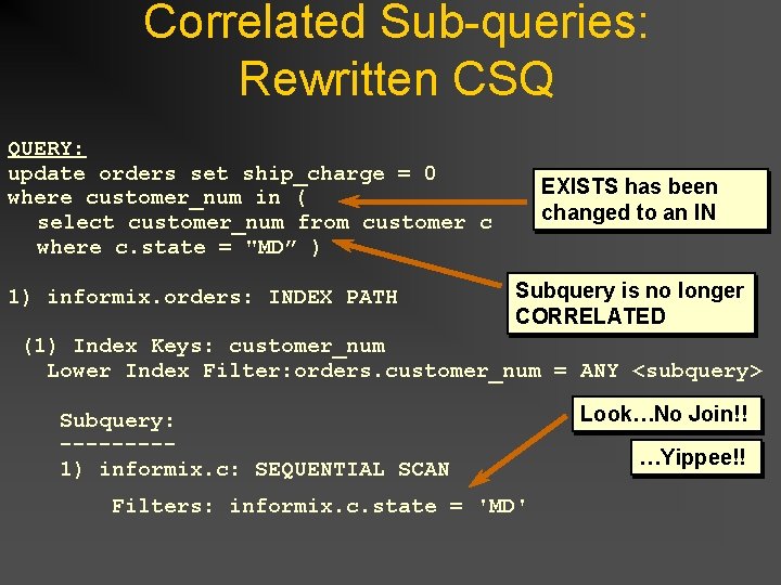 Correlated Sub-queries: Rewritten CSQ QUERY: update orders set ship_charge = 0 where customer_num in Correlated Sub-queries: Rewritten CSQ QUERY: update orders set ship_charge = 0 where customer_num in