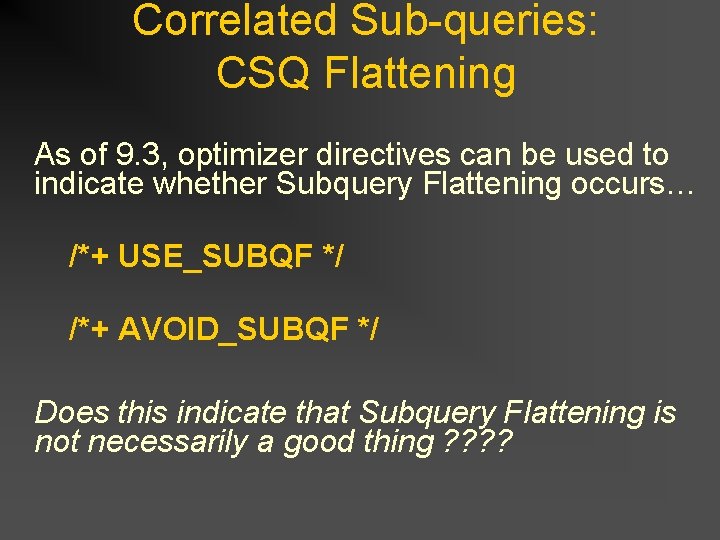 Correlated Sub-queries: CSQ Flattening As of 9. 3, optimizer directives can be used to Correlated Sub-queries: CSQ Flattening As of 9. 3, optimizer directives can be used to