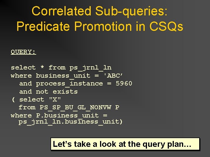 Correlated Sub-queries: Predicate Promotion in CSQs QUERY: select * from ps_jrnl_ln where business_unit = Correlated Sub-queries: Predicate Promotion in CSQs QUERY: select * from ps_jrnl_ln where business_unit =