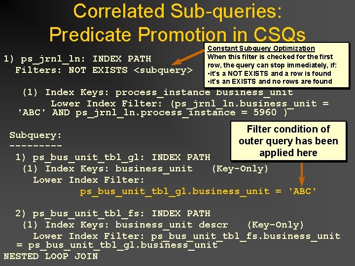 Correlated Sub-queries: Predicate Promotion in CSQs 1) ps_jrnl_ln: INDEX PATH Filters: NOT EXISTS <subquery> Correlated Sub-queries: Predicate Promotion in CSQs 1) ps_jrnl_ln: INDEX PATH Filters: NOT EXISTS <subquery>