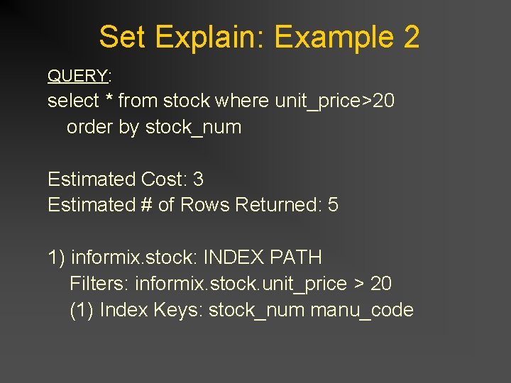 Set Explain: Example 2 QUERY: select * from stock where unit_price>20 order by stock_num Set Explain: Example 2 QUERY: select * from stock where unit_price>20 order by stock_num