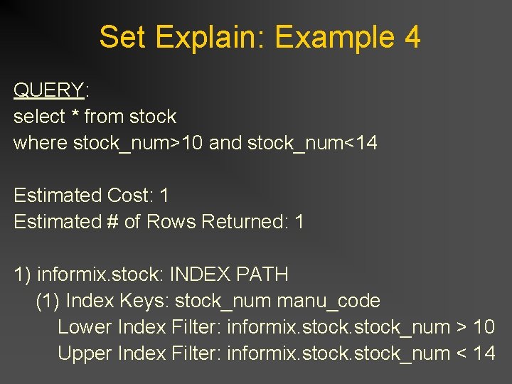 Set Explain: Example 4 QUERY: select * from stock where stock_num>10 and stock_num<14 Estimated Set Explain: Example 4 QUERY: select * from stock where stock_num>10 and stock_num<14 Estimated