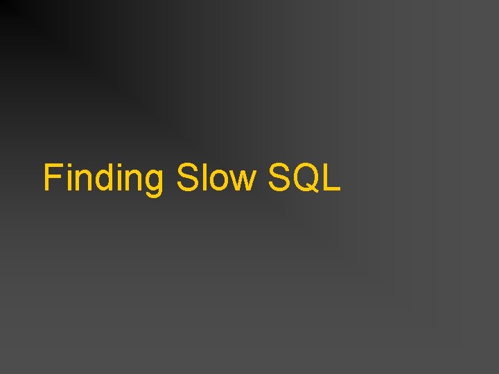 Finding Slow SQL Finding Slow SQL