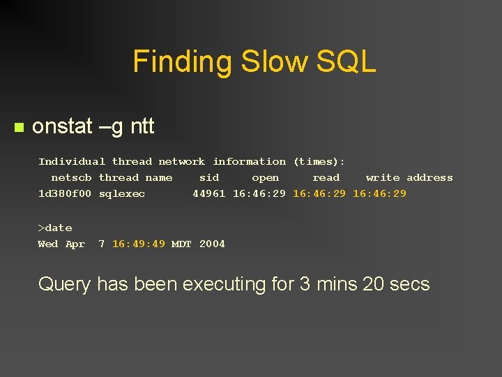 Finding Slow SQL n onstat –g ntt Individual thread network information (times): netscb thread Finding Slow SQL n onstat –g ntt Individual thread network information (times): netscb thread