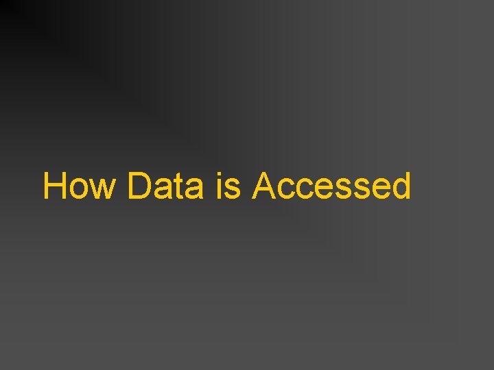 How Data is Accessed How Data is Accessed