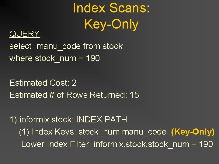Index Scans: Key-Only QUERY: select manu_code from stock where stock_num = 190 Estimated Cost: Index Scans: Key-Only QUERY: select manu_code from stock where stock_num = 190 Estimated Cost: