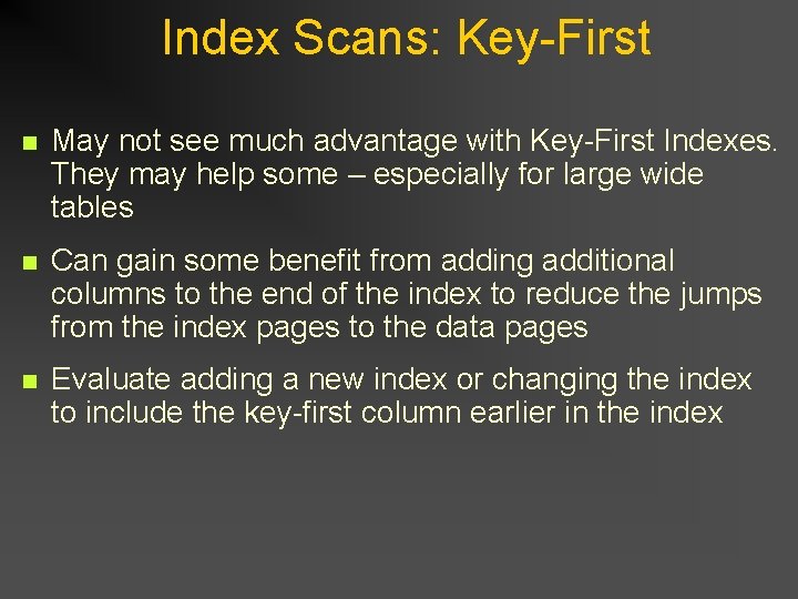 Index Scans: Key-First n May not see much advantage with Key-First Indexes. They may Index Scans: Key-First n May not see much advantage with Key-First Indexes. They may
