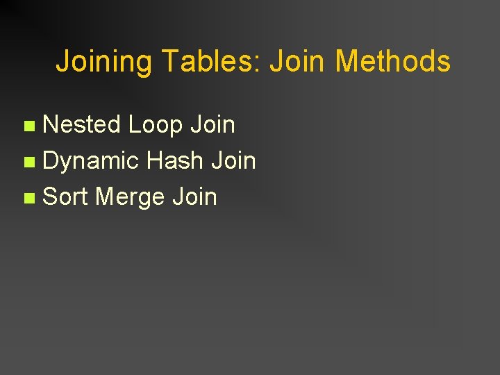 Joining Tables: Join Methods Nested Loop Join n Dynamic Hash Join n Sort Merge Joining Tables: Join Methods Nested Loop Join n Dynamic Hash Join n Sort Merge