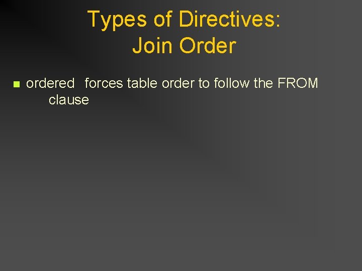 Types of Directives: Join Order n ordered forces table order to follow the FROM Types of Directives: Join Order n ordered forces table order to follow the FROM