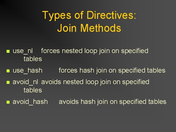 Types of Directives: Join Methods n use_nl forces nested loop join on specified tables Types of Directives: Join Methods n use_nl forces nested loop join on specified tables