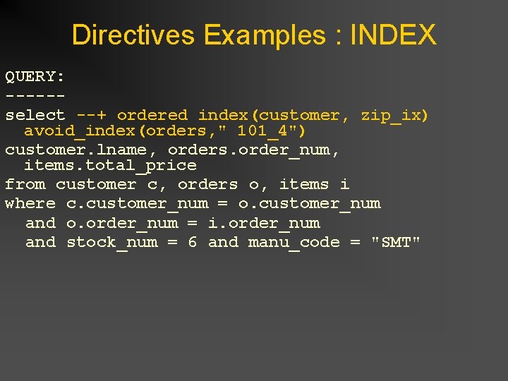 Directives Examples : INDEX QUERY: -----select --+ ordered index(customer, zip_ix) avoid_index(orders, " 101_4") customer. Directives Examples : INDEX QUERY: -----select --+ ordered index(customer, zip_ix) avoid_index(orders, " 101_4") customer.