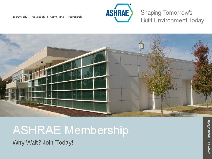 ASHRAE Membership Why Wait? Join Today! www. ashrae. org/join technology | education | networking