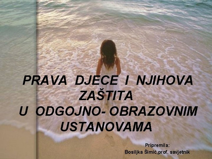 PRAVA DJECE I NJIHOVA ZAŠTITA U ODGOJNO- OBRAZOVNIM USTANOVAMA Pripremila: Bosiljka Šimić, prof. savjetnik