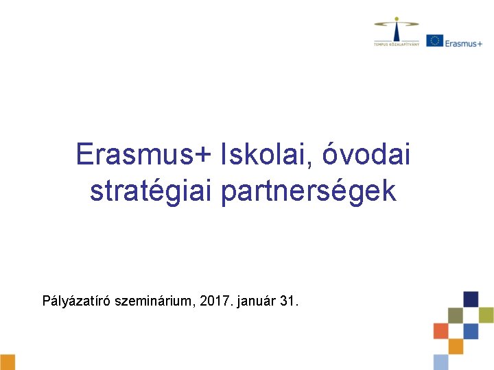 Erasmus+ Iskolai, óvodai stratégiai partnerségek Pályázatíró szeminárium, 2017. január 31. 