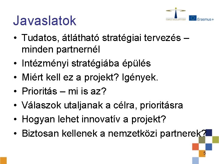 Javaslatok • Tudatos, átlátható stratégiai tervezés – minden partnernél • Intézményi stratégiába épülés •